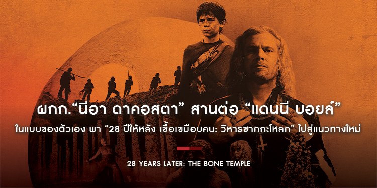 ผกก.“นีอา ดาคอสตา” สานต่อ “แดนนี บอยล์” ในแบบของตัวเอง พา “28 YEARS LATER: THE BONE TEMPLE” ไปสู่แนวทางใหม่